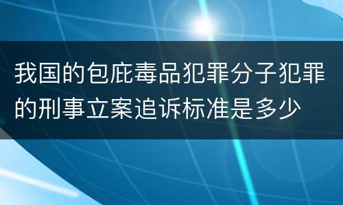 我国的包庇毒品犯罪分子犯罪的刑事立案追诉标准是多少