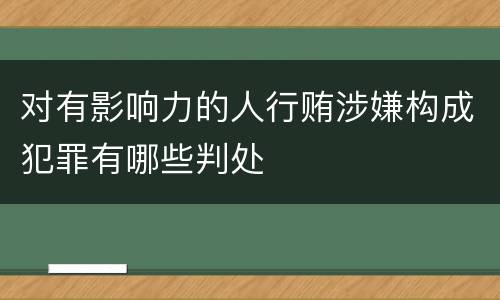 对有影响力的人行贿涉嫌构成犯罪有哪些判处