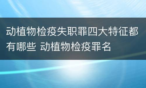 动植物检疫失职罪四大特征都有哪些 动植物检疫罪名