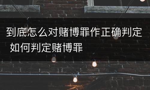 到底怎么对赌博罪作正确判定 如何判定赌博罪