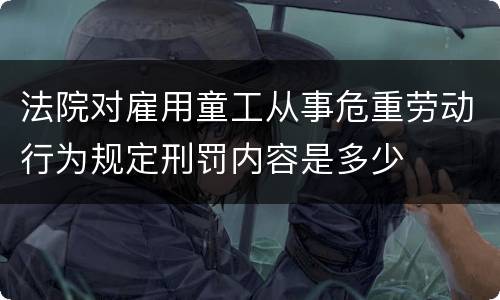 法院对雇用童工从事危重劳动行为规定刑罚内容是多少
