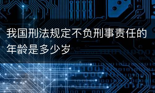 我国刑法规定不负刑事责任的年龄是多少岁
