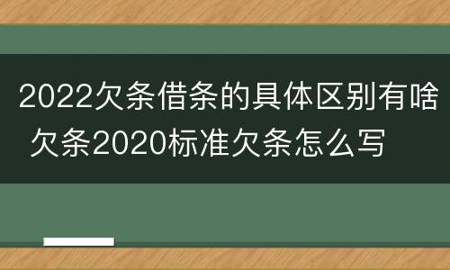 2022欠条借条的具体区别有啥 欠条2020标准欠条怎么写