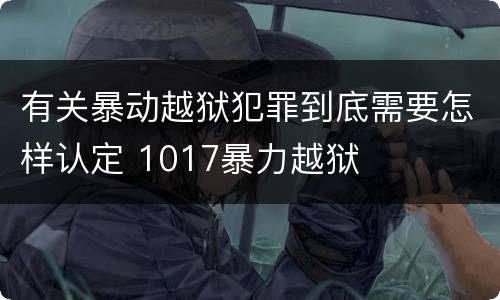 有关暴动越狱犯罪到底需要怎样认定 1017暴力越狱