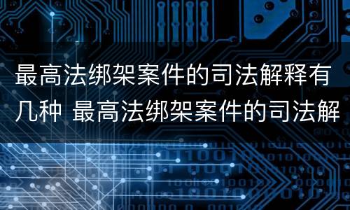 最高法绑架案件的司法解释有几种 最高法绑架案件的司法解释有几种规定
