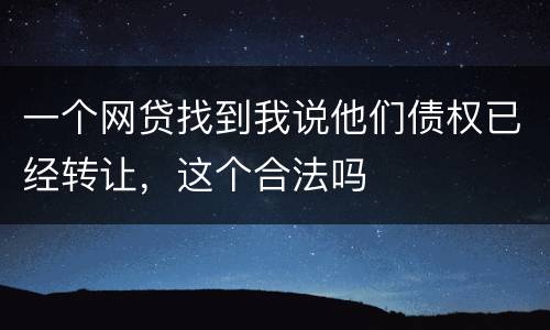 一个网贷找到我说他们债权已经转让，这个合法吗