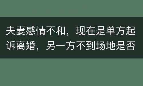 夫妻感情不和，现在是单方起诉离婚，另一方不到场地是否可以离婚