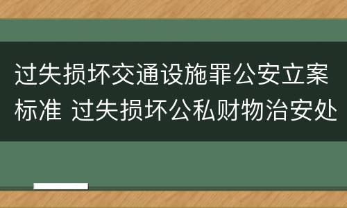 过失损坏交通设施罪公安立案标准 过失损坏公私财物治安处罚法规定