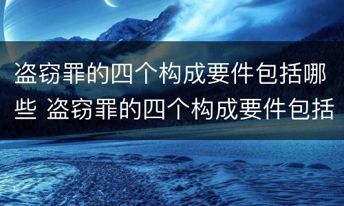 盗窃罪的四个构成要件包括哪些 盗窃罪的四个构成要件包括哪些