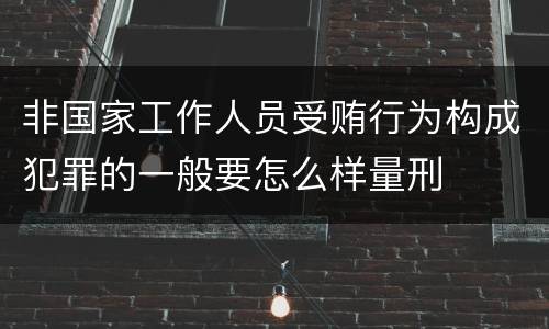 非国家工作人员受贿行为构成犯罪的一般要怎么样量刑