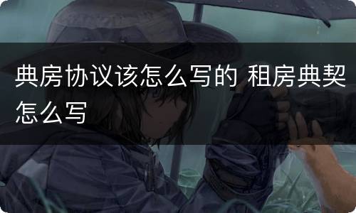 典房协议该怎么写的 租房典契怎么写