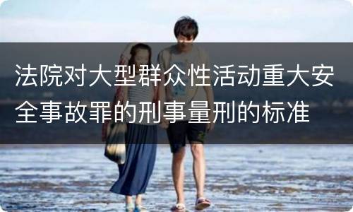 法院对大型群众性活动重大安全事故罪的刑事量刑的标准