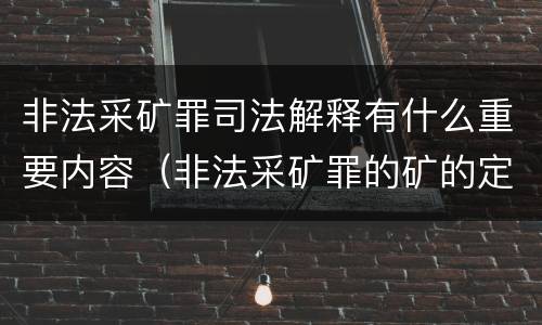 非法采矿罪司法解释有什么重要内容（非法采矿罪的矿的定义）