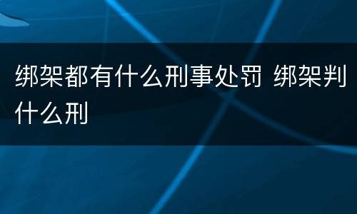 绑架都有什么刑事处罚 绑架判什么刑