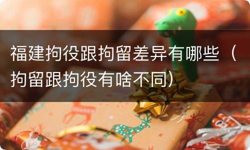 福建拘役跟拘留差异有哪些（拘留跟拘役有啥不同）