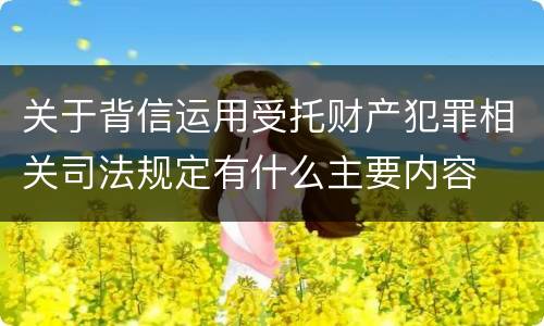关于背信运用受托财产犯罪相关司法规定有什么主要内容
