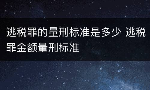 逃税罪的量刑标准是多少 逃税罪金额量刑标准