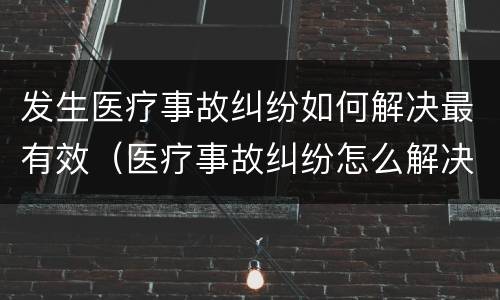 发生医疗事故纠纷如何解决最有效（医疗事故纠纷怎么解决）