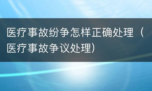 医疗事故纷争怎样正确处理（医疗事故争议处理）