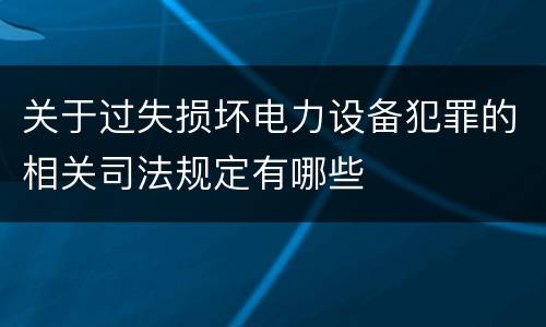 关于过失损坏电力设备犯罪的相关司法规定有哪些