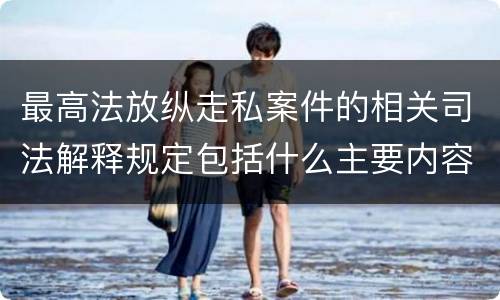 最高法放纵走私案件的相关司法解释规定包括什么主要内容