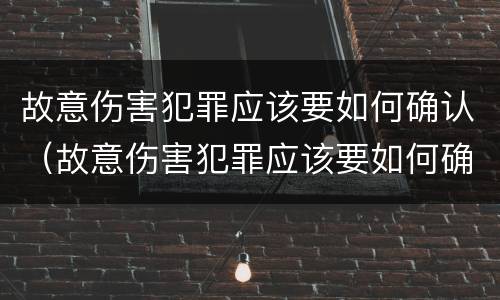 故意伤害犯罪应该要如何确认（故意伤害犯罪应该要如何确认罪名）