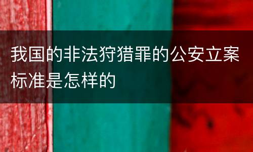 我国的非法狩猎罪的公安立案标准是怎样的