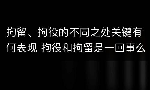 拘留、拘役的不同之处关键有何表现 拘役和拘留是一回事么