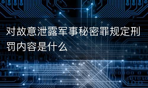 对故意泄露军事秘密罪规定刑罚内容是什么