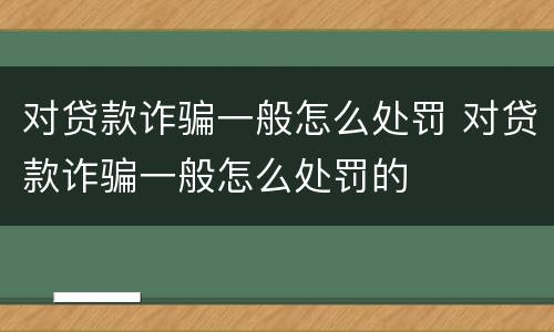 对贷款诈骗一般怎么处罚 对贷款诈骗一般怎么处罚的