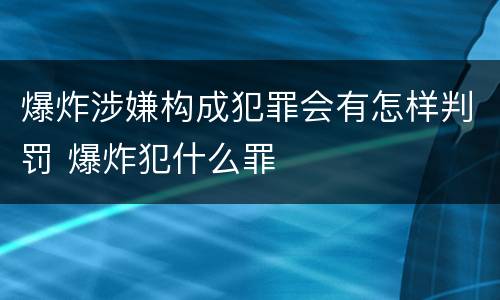 爆炸涉嫌构成犯罪会有怎样判罚 爆炸犯什么罪