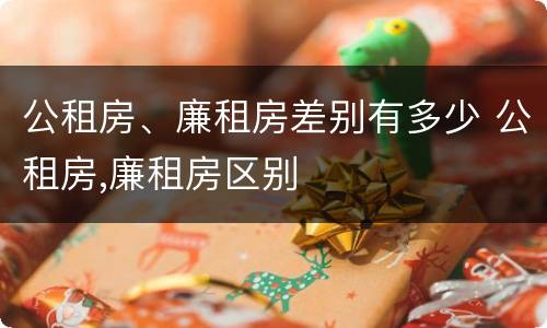 公租房、廉租房差别有多少 公租房,廉租房区别