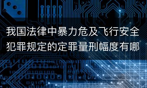我国法律中暴力危及飞行安全犯罪规定的定罪量刑幅度有哪些