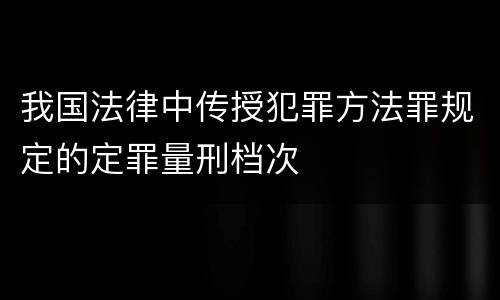我国法律中传授犯罪方法罪规定的定罪量刑档次