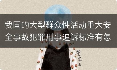 我国的大型群众性活动重大安全事故犯罪刑事追诉标准有怎样的规定
