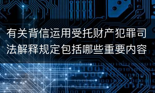 有关背信运用受托财产犯罪司法解释规定包括哪些重要内容