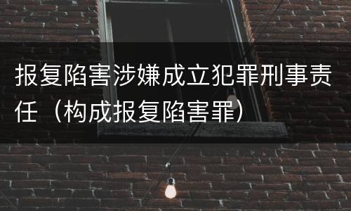 报复陷害涉嫌成立犯罪刑事责任（构成报复陷害罪）