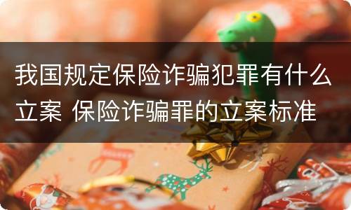 我国规定保险诈骗犯罪有什么立案 保险诈骗罪的立案标准