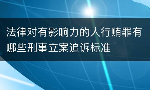 法律对有影响力的人行贿罪有哪些刑事立案追诉标准