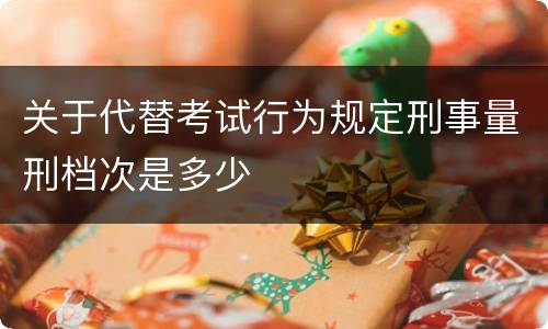 关于代替考试行为规定刑事量刑档次是多少