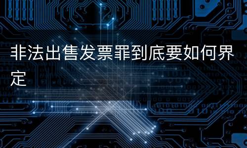 非法出售发票罪到底要如何界定