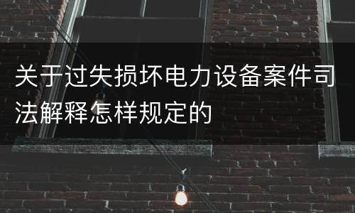 关于过失损坏电力设备案件司法解释怎样规定的