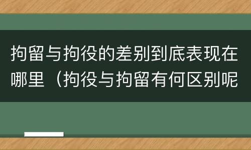 拘留与拘役的差别到底表现在哪里（拘役与拘留有何区别呢举例说明）