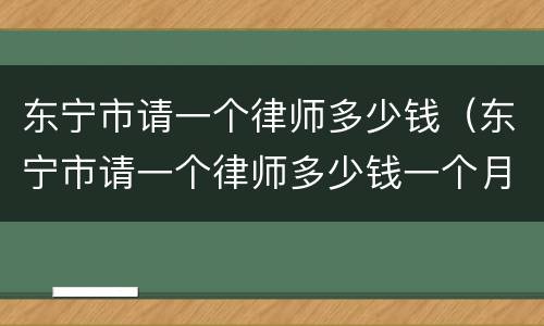 东宁市请一个律师多少钱（东宁市请一个律师多少钱一个月）