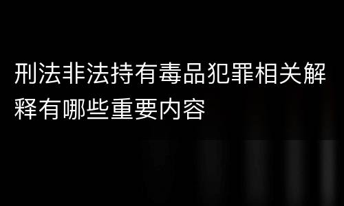 刑法非法持有毒品犯罪相关解释有哪些重要内容