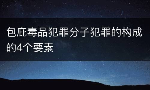 包庇毒品犯罪分子犯罪的构成的4个要素