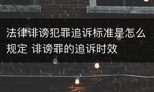 法律诽谤犯罪追诉标准是怎么规定 诽谤罪的追诉时效