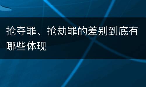 抢夺罪、抢劫罪的差别到底有哪些体现