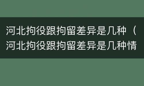 河北拘役跟拘留差异是几种（河北拘役跟拘留差异是几种情况）