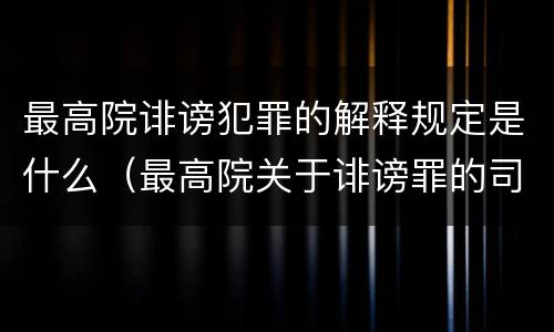 最高院诽谤犯罪的解释规定是什么（最高院关于诽谤罪的司法解释）